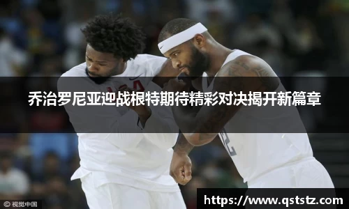 乔治罗尼亚迎战根特期待精彩对决揭开新篇章